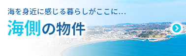 海を身近に感じる暮らしがここに… 海側の物件